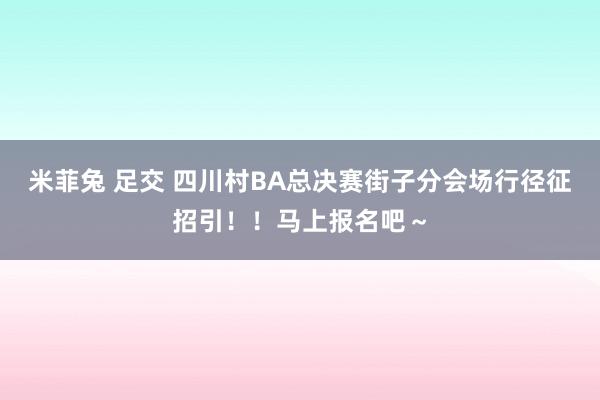 米菲兔 足交 四川村BA总决赛街子分会场行径征招引！！马上报名吧～