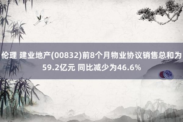 伦理 建业地产(00832)前8个月物业协议销售总和为59.2亿元 同比减少为46.6%