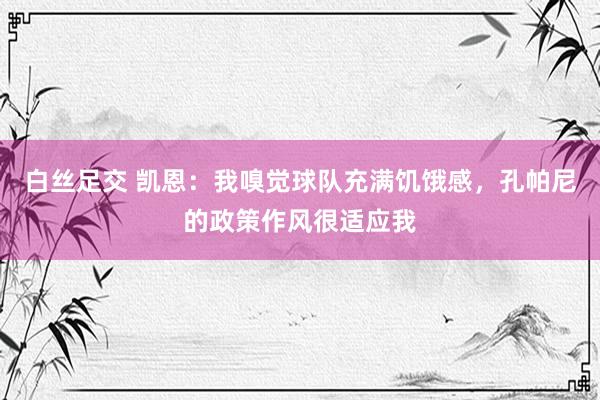 白丝足交 凯恩：我嗅觉球队充满饥饿感，孔帕尼的政策作风很适应我