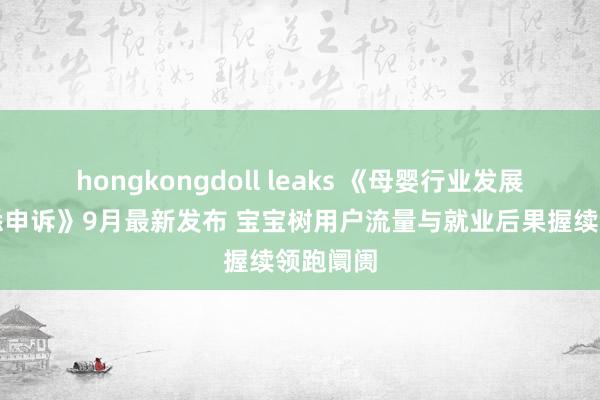 hongkongdoll leaks 《母婴行业发展趋势知悉申诉》9月最新发布 宝宝树用户流量与就业后果握续领跑阛阓