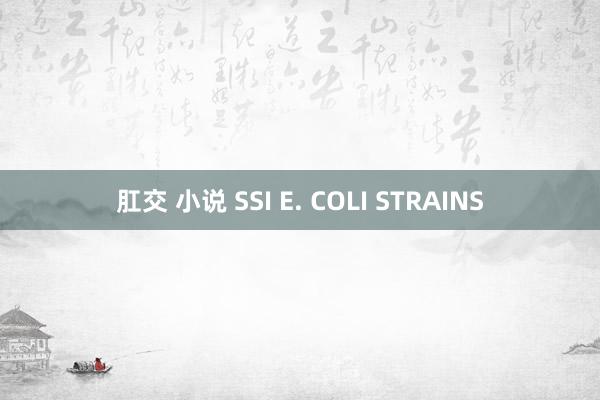 肛交 小说 SSI E. COLI STRAINS