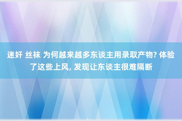 迷奸 丝袜 为何越来越多东谈主用录取产物? 体验了这些上风， 发现让东谈主很难隔断