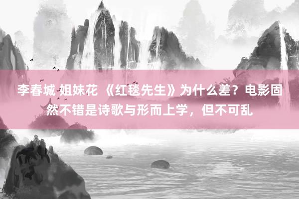 李春城 姐妹花 《红毯先生》为什么差？电影固然不错是诗歌与形而上学，但不可乱