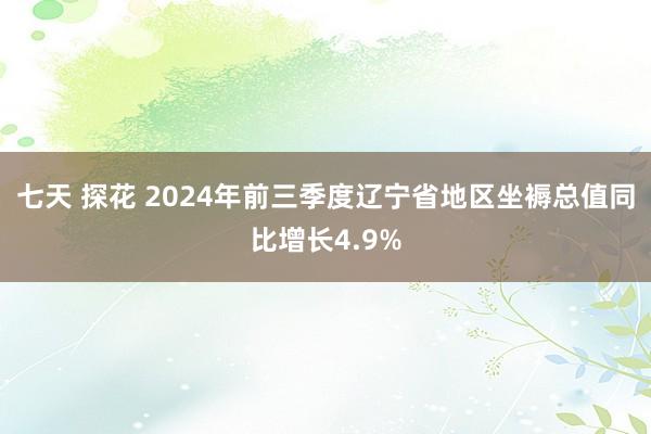 七天 探花 2024年前三季度辽宁省地区坐褥总值同比增长4.9%