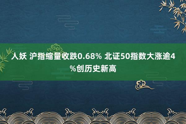 人妖 沪指缩量收跌0.68% 北证50指数大涨逾4%创历史新高