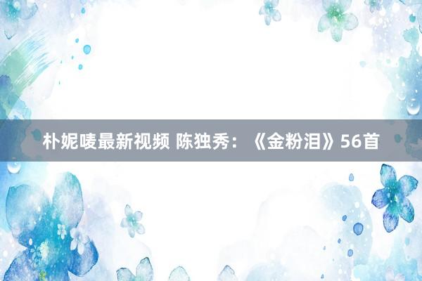 朴妮唛最新视频 陈独秀：《金粉泪》56首