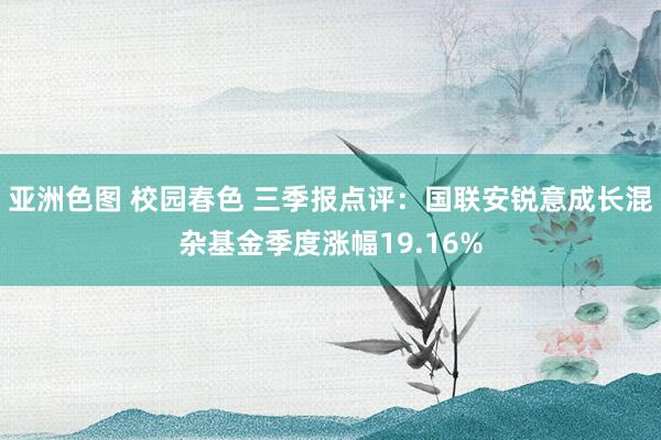 亚洲色图 校园春色 三季报点评：国联安锐意成长混杂基金季度涨幅19.16%