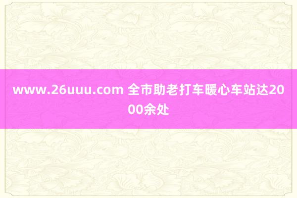 www.26uuu.com 全市助老打车暖心车站达2000余处