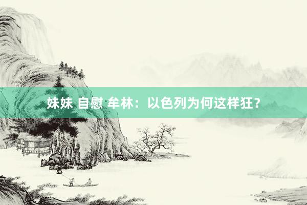 妹妹 自慰 牟林：以色列为何这样狂？