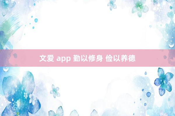 文爱 app 勤以修身 俭以养德